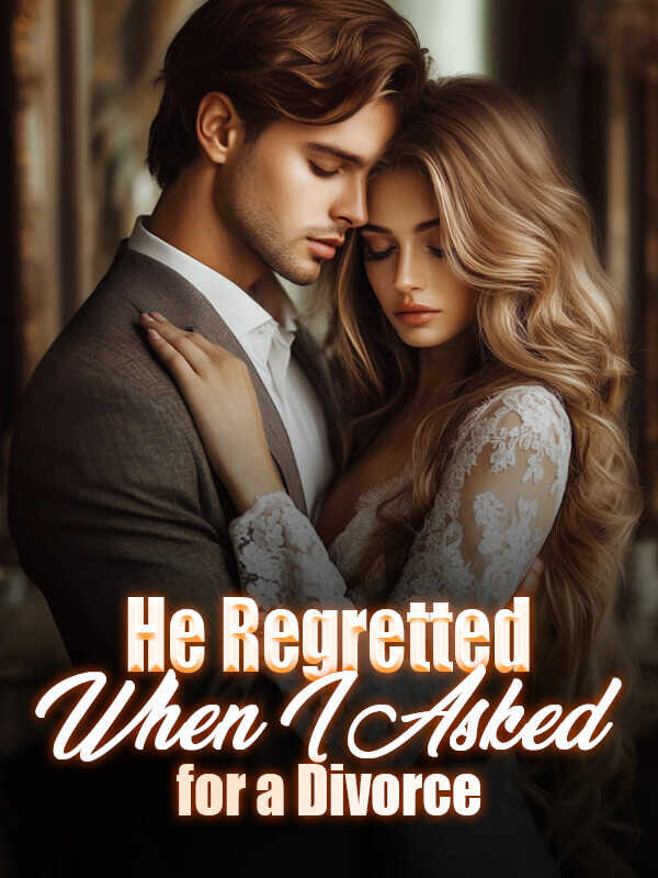 He Regretted When I Asked for a Divorce - Read the Full Novel Online